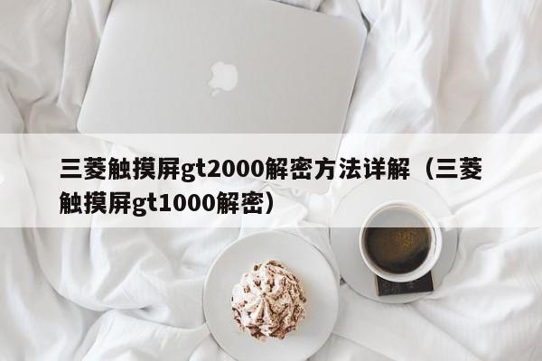 三菱觸摸屏gt2000解密方法詳解（三菱觸摸屏gt1000解密）-第1張圖片-晉江速捷自動化科技有限公司