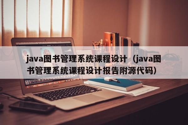 java圖書管理系統(tǒng)課程設(shè)計（java圖書管理系統(tǒng)課程設(shè)計報告附源代碼）-第1張圖片-晉江速捷自動化科技有限公司