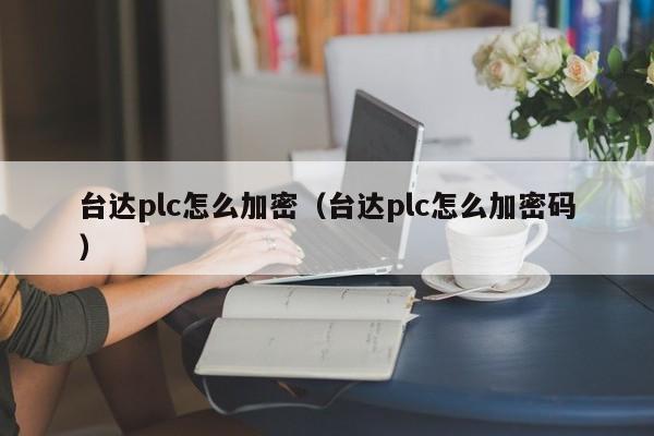 臺達plc怎么加密（臺達plc怎么加密碼）-第1張圖片-晉江速捷自動化科技有限公司