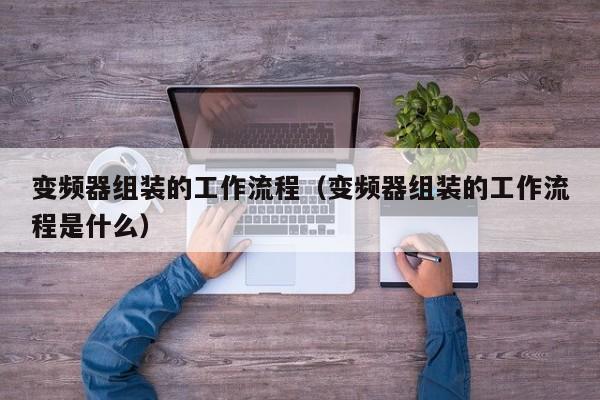 變頻器組裝的工作流程（變頻器組裝的工作流程是什么）-第1張圖片-晉江速捷自動化科技有限公司