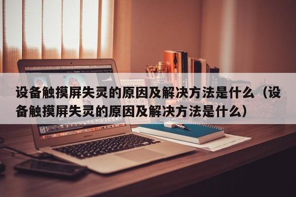 設備觸摸屏失靈的原因及解決方法是什么（設備觸摸屏失靈的原因及解決方法是什么）-第1張圖片-晉江速捷自動化科技有限公司
