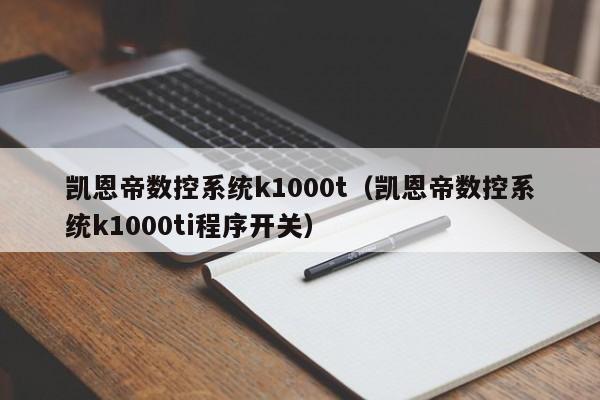 凱恩帝數(shù)控系統(tǒng)k1000t（凱恩帝數(shù)控系統(tǒng)k1000ti程序開(kāi)關(guān)）-第1張圖片-晉江速捷自動(dòng)化科技有限公司