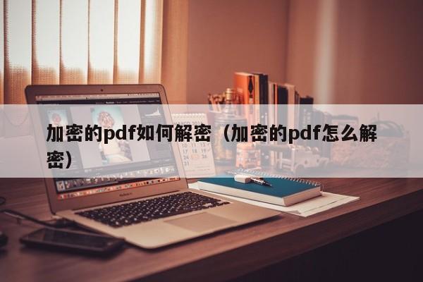 加密的pdf如何解密（加密的pdf怎么解密）-第1張圖片-晉江速捷自動化科技有限公司