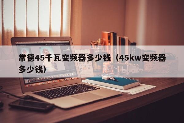 常德45千瓦變頻器多少錢（45kw變頻器多少錢）-第1張圖片-晉江速捷自動化科技有限公司