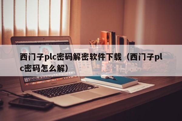 西門子plc密碼解密軟件下載（西門子plc密碼怎么解）-第1張圖片-晉江速捷自動化科技有限公司