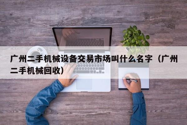 廣州二手機(jī)械設(shè)備交易市場(chǎng)叫什么名字（廣州二手機(jī)械回收）-第1張圖片-晉江速捷自動(dòng)化科技有限公司