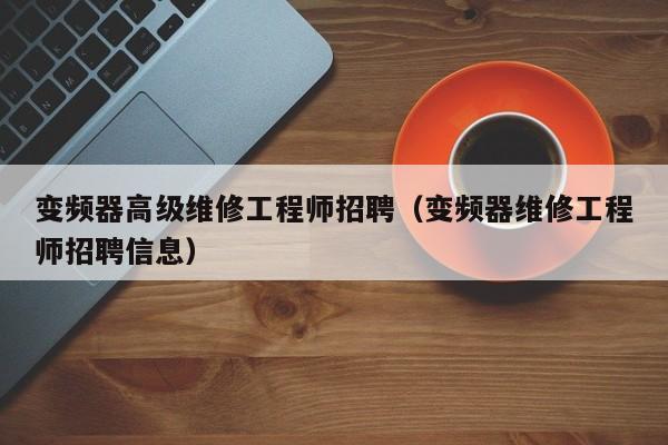 變頻器高級維修工程師招聘（變頻器維修工程師招聘信息）-第1張圖片-晉江速捷自動化科技有限公司