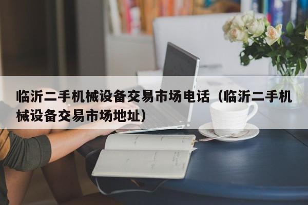 臨沂二手機(jī)械設(shè)備交易市場電話（臨沂二手機(jī)械設(shè)備交易市場地址）-第1張圖片-晉江速捷自動(dòng)化科技有限公司