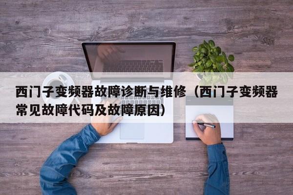 西門子變頻器故障診斷與維修（西門子變頻器常見故障代碼及故障原因）-第1張圖片-晉江速捷自動化科技有限公司