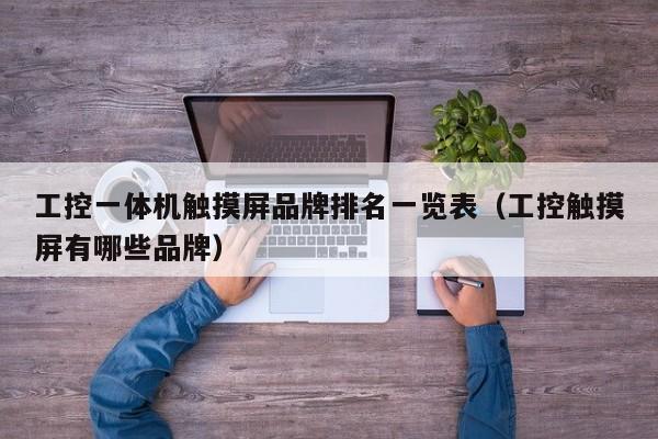 工控一體機(jī)觸摸屏品牌排名一覽表（工控觸摸屏有哪些品牌）-第1張圖片-晉江速捷自動(dòng)化科技有限公司