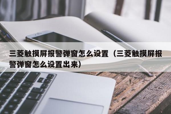 三菱觸摸屏報警彈窗怎么設置（三菱觸摸屏報警彈窗怎么設置出來）-第1張圖片-晉江速捷自動化科技有限公司