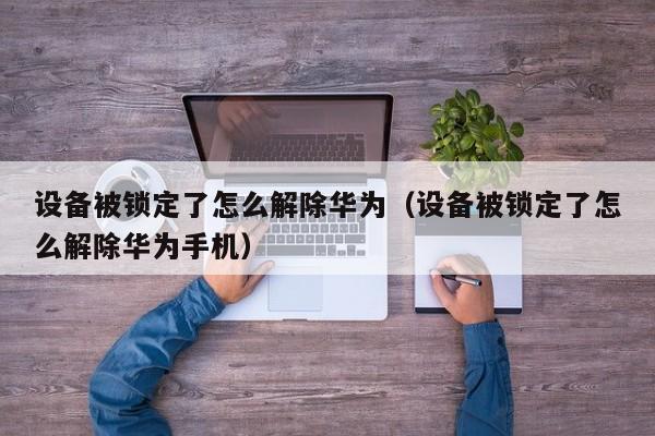 設備被鎖定了怎么解除華為（設備被鎖定了怎么解除華為手機）-第1張圖片-晉江速捷自動化科技有限公司
