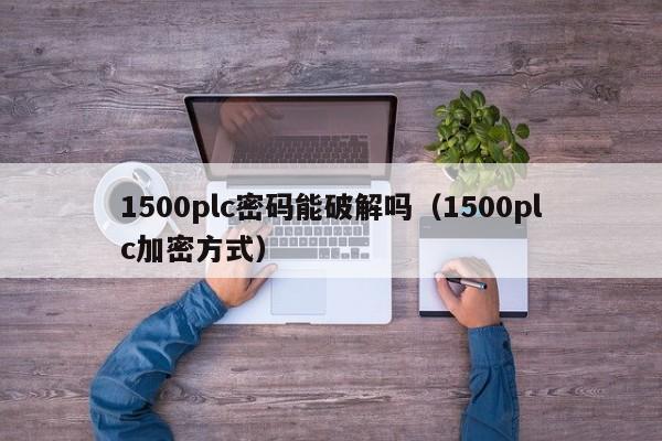 1500plc密碼能破解嗎（1500plc加密方式）-第1張圖片-晉江速捷自動化科技有限公司