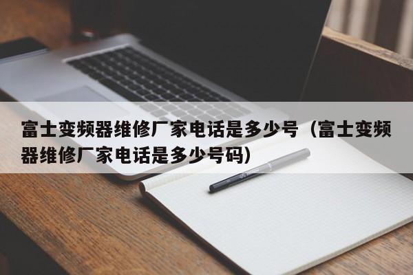 富士變頻器維修廠家電話是多少號（富士變頻器維修廠家電話是多少號碼）-第1張圖片-晉江速捷自動化科技有限公司