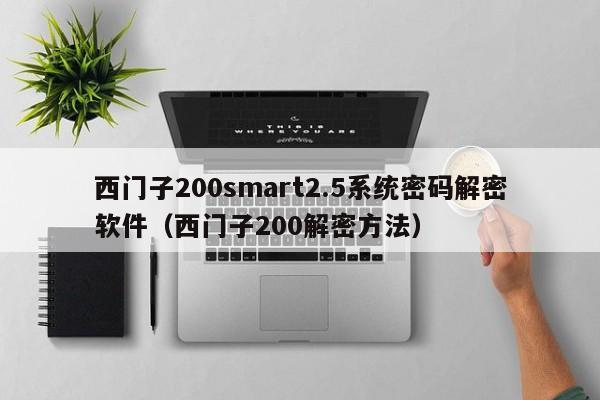 西門子200smart2.5系統(tǒng)密碼解密軟件（西門子200解密方法）-第1張圖片-晉江速捷自動化科技有限公司