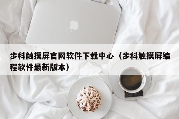 步科觸摸屏官網軟件下載中心（步科觸摸屏編程軟件最新版本）-第1張圖片-晉江速捷自動化科技有限公司