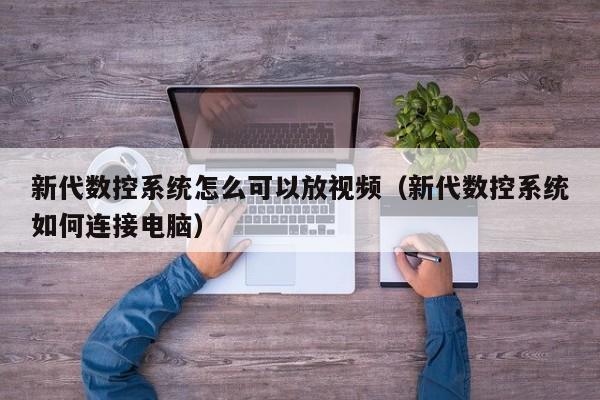 新代數控系統怎么可以放視頻（新代數控系統如何連接電腦）-第1張圖片-晉江速捷自動化科技有限公司