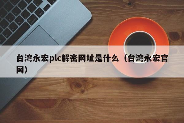 臺灣永宏plc解密網(wǎng)址是什么（臺灣永宏官網(wǎng)）-第1張圖片-晉江速捷自動化科技有限公司