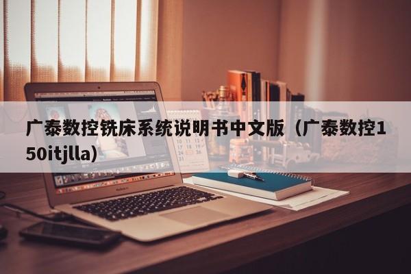 廣泰數控銑床系統說明書中文版（廣泰數控150itjlla）-第1張圖片-晉江速捷自動化科技有限公司