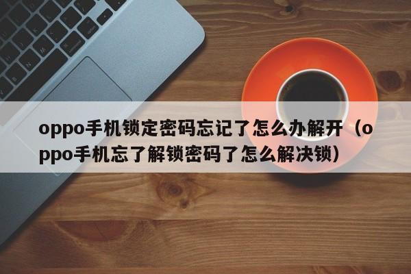 oppo手機鎖定密碼忘記了怎么辦解開（oppo手機忘了解鎖密碼了怎么解決鎖）-第1張圖片-晉江速捷自動化科技有限公司