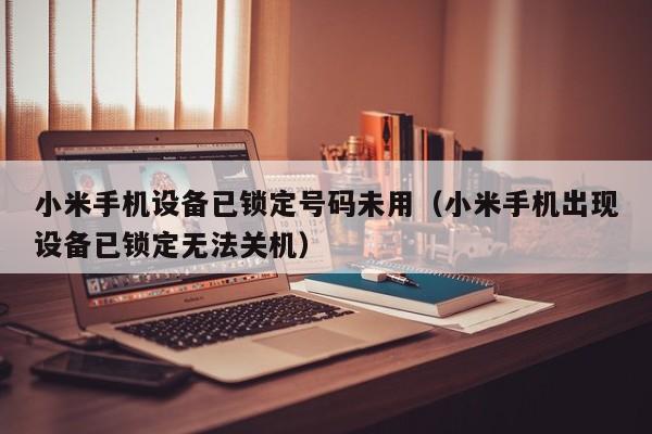 小米手機設備已鎖定號碼未用（小米手機出現設備已鎖定無法關機）-第1張圖片-晉江速捷自動化科技有限公司