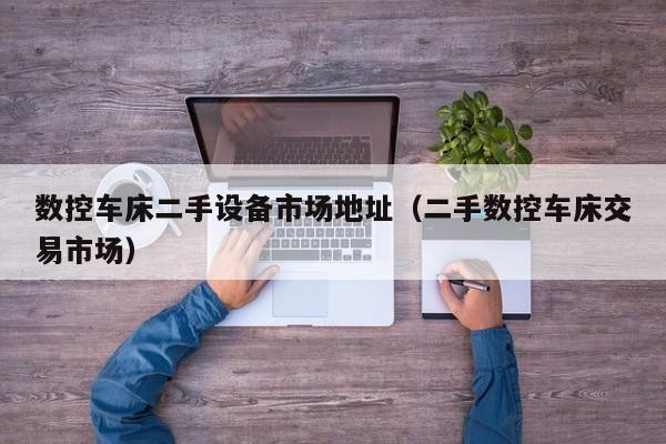 數控車床二手設備市場地址（二手數控車床交易市場）-第1張圖片-晉江速捷自動化科技有限公司