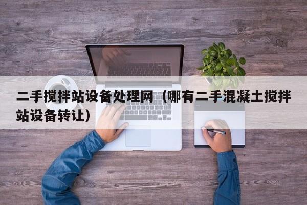 二手攪拌站設備處理網（哪有二手混凝土攪拌站設備轉讓）-第1張圖片-晉江速捷自動化科技有限公司