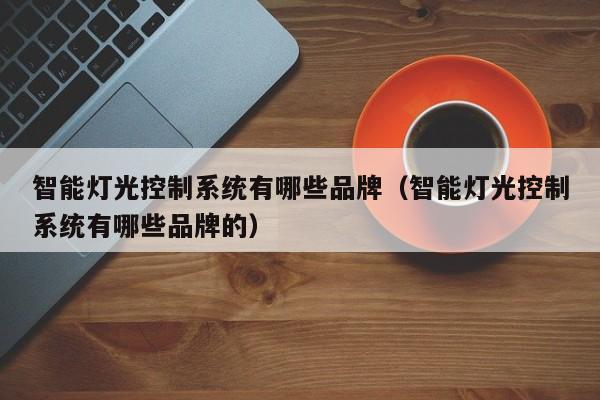 智能燈光控制系統(tǒng)有哪些品牌（智能燈光控制系統(tǒng)有哪些品牌的）-第1張圖片-晉江速捷自動化科技有限公司