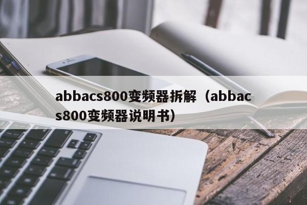 abbacs800變頻器拆解（abbacs800變頻器說明書）-第1張圖片-晉江速捷自動化科技有限公司