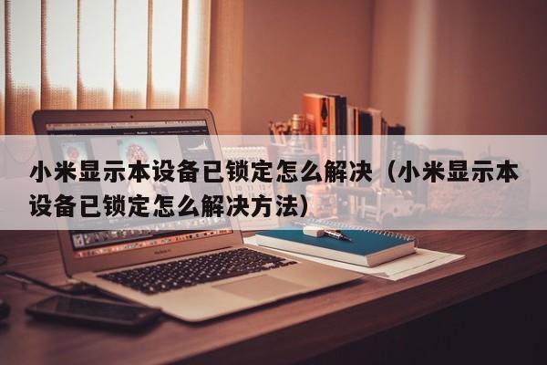 小米顯示本設(shè)備已鎖定怎么解決（小米顯示本設(shè)備已鎖定怎么解決方法）-第1張圖片-晉江速捷自動(dòng)化科技有限公司