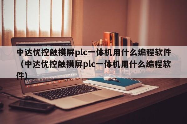 中達(dá)優(yōu)控觸摸屏plc一體機(jī)用什么編程軟件（中達(dá)優(yōu)控觸摸屏plc一體機(jī)用什么編程軟件）-第1張圖片-晉江速捷自動(dòng)化科技有限公司