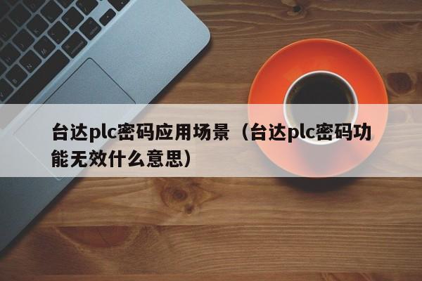 臺達plc密碼應用場景（臺達plc密碼功能無效什么意思）-第1張圖片-晉江速捷自動化科技有限公司