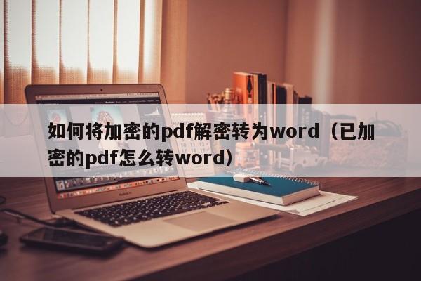 如何將加密的pdf解密轉(zhuǎn)為word（已加密的pdf怎么轉(zhuǎn)word）-第1張圖片-晉江速捷自動化科技有限公司
