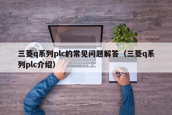 三菱q系列plc的常見問題解答（三菱q系列plc介紹）-第1張圖片-晉江速捷自動化科技有限公司