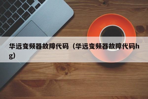 華遠變頻器故障代碼（華遠變頻器故障代碼hg）-第1張圖片-晉江速捷自動化科技有限公司