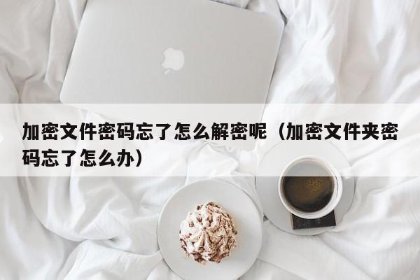 加密文件密碼忘了怎么解密呢（加密文件夾密碼忘了怎么辦）-第1張圖片-晉江速捷自動化科技有限公司