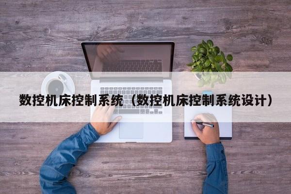 數控機床控制系統（數控機床控制系統設計）-第1張圖片-晉江速捷自動化科技有限公司
