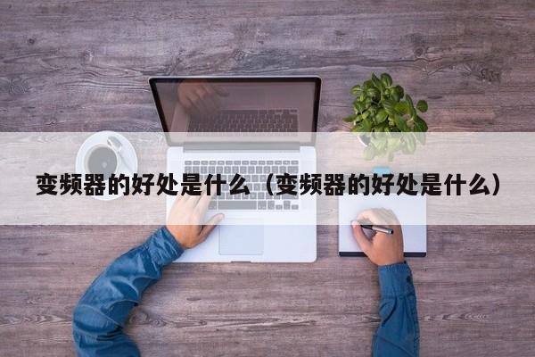 變頻器的好處是什么（變頻器的好處是什么）-第1張圖片-晉江速捷自動化科技有限公司