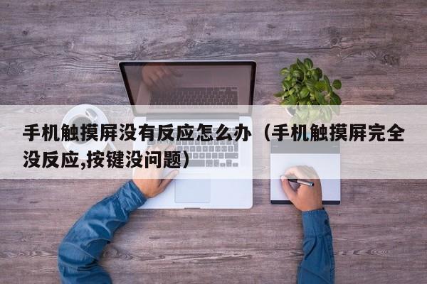 手機(jī)觸摸屏沒有反應(yīng)怎么辦（手機(jī)觸摸屏完全沒反應(yīng),按鍵沒問題）-第1張圖片-晉江速捷自動(dòng)化科技有限公司