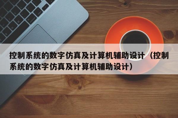 控制系統的數字仿真及計算機輔助設計（控制系統的數字仿真及計算機輔助設計）-第1張圖片-晉江速捷自動化科技有限公司
