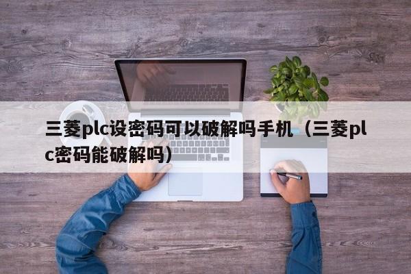 三菱plc設密碼可以破解嗎手機（三菱plc密碼能破解嗎）-第1張圖片-晉江速捷自動化科技有限公司