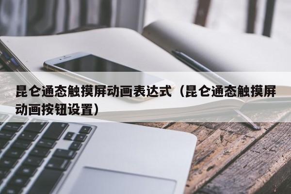 昆侖通態觸摸屏動畫表達式（昆侖通態觸摸屏動畫按鈕設置）-第1張圖片-晉江速捷自動化科技有限公司