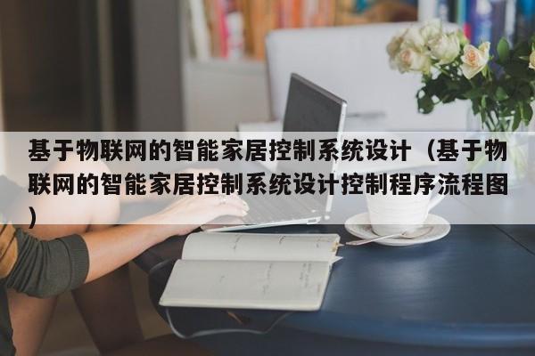 基于物聯(lián)網(wǎng)的智能家居控制系統(tǒng)設(shè)計(jì)（基于物聯(lián)網(wǎng)的智能家居控制系統(tǒng)設(shè)計(jì)控制程序流程圖）-第1張圖片-晉江速捷自動(dòng)化科技有限公司