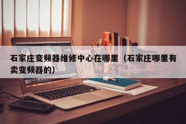 石家莊變頻器維修中心在哪里（石家莊哪里有賣變頻器的）-第1張圖片-晉江速捷自動化科技有限公司