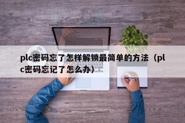 plc密碼忘了怎樣解鎖最簡單的方法（plc密碼忘記了怎么辦）-第1張圖片-晉江速捷自動化科技有限公司