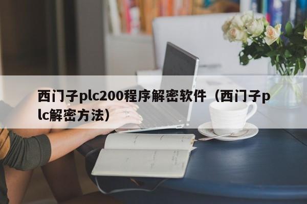 西門子plc200程序解密軟件（西門子plc解密方法）-第1張圖片-晉江速捷自動化科技有限公司