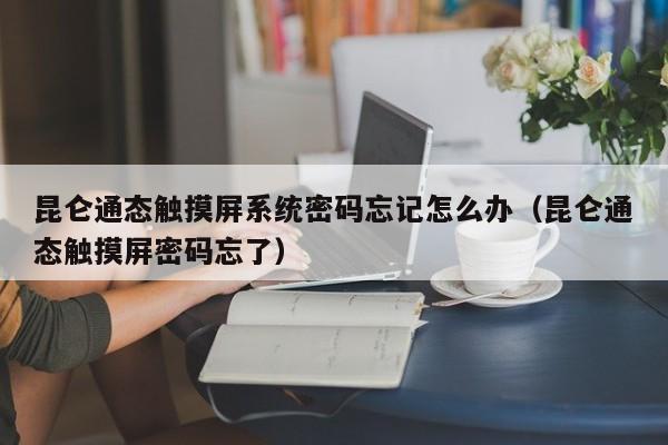 昆侖通態(tài)觸摸屏系統(tǒng)密碼忘記怎么辦（昆侖通態(tài)觸摸屏密碼忘了）-第1張圖片-晉江速捷自動(dòng)化科技有限公司