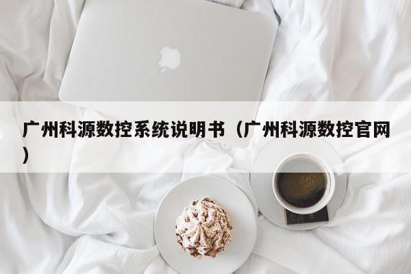廣州科源數控系統說明書（廣州科源數控官網）-第1張圖片-晉江速捷自動化科技有限公司