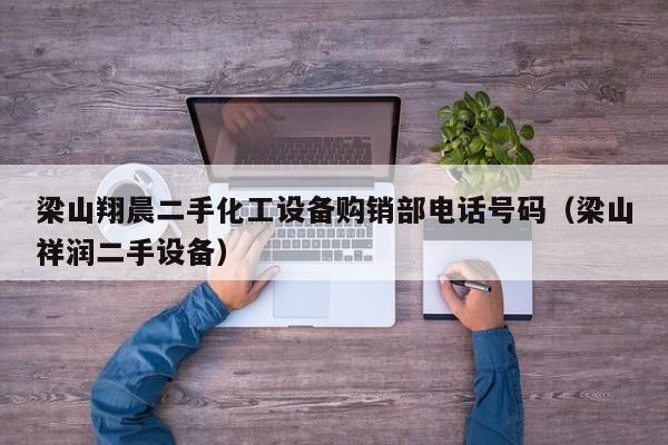 梁山翔晨二手化工設(shè)備購銷部電話號碼（梁山祥潤二手設(shè)備）-第1張圖片-晉江速捷自動化科技有限公司