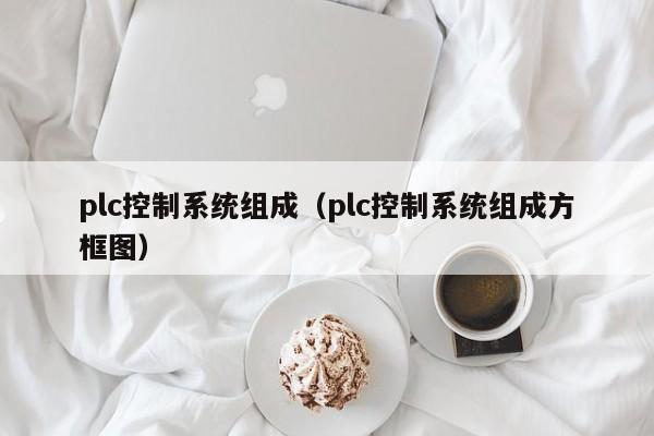 plc控制系統(tǒng)組成（plc控制系統(tǒng)組成方框圖）-第1張圖片-晉江速捷自動(dòng)化科技有限公司